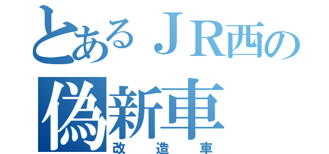 とあるＪＲ西の偽新車（改造車）