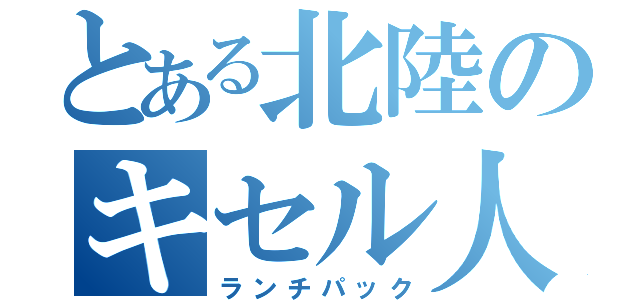 とある北陸のキセル人（ランチパック）