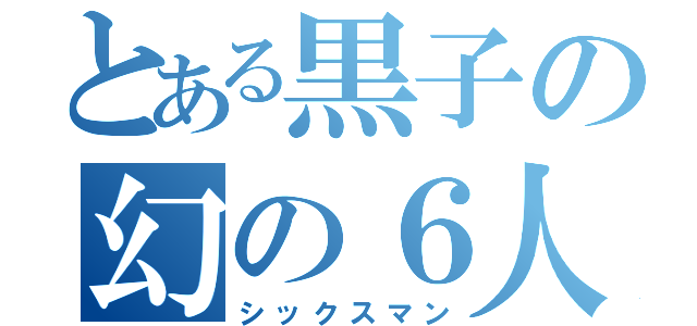 とある黒子の幻の６人目（シックスマン）