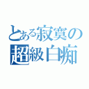 とある寂寞の超級白痴（）