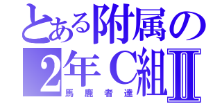 とある附属の２年Ｃ組Ⅱ（馬鹿者達）