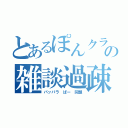 とあるぽんクラ親父の雑談過疎枠（パッパラ ぱー 同盟）