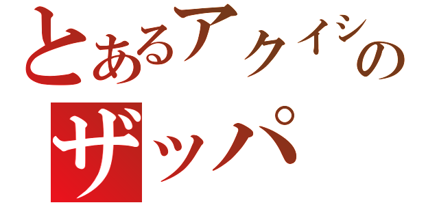 とあるアクイシルバーのザッパ（）