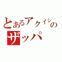 とあるアクイシルバーのザッパ（）