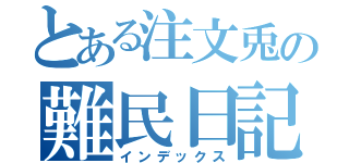 とある注文兎の難民日記（インデックス）