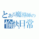 とある魔導師の愉快日常（ブログ）