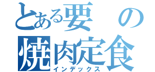 とある要の焼肉定食（インデックス）