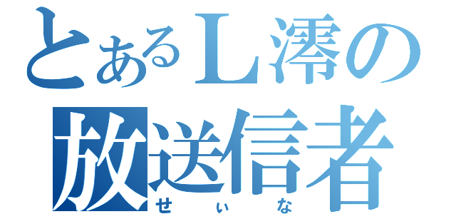 とあるＬ澪の放送信者（せぃな）