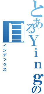 とあるＹｉｎｇｍｕの目（インデックス）