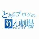 とあるブログのりん劇場（いらっしゃいませ）