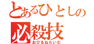 とあるひとしの必殺技（おひるねたいむ）