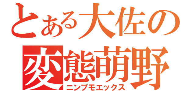 とある大佐の変態萌野郎（ニンプモエックス）