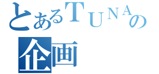 とあるＴＵＮＡの企画（　）