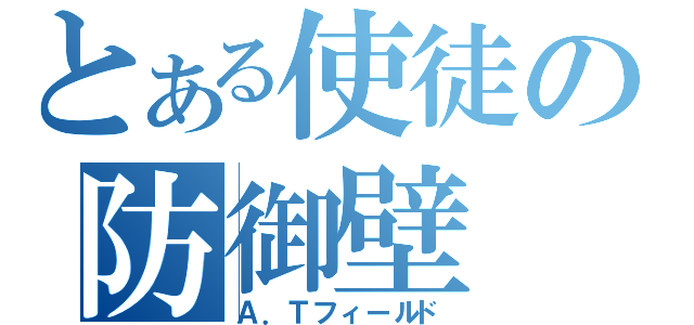 とある使徒の防御壁（Ａ．Ｔフィールド）