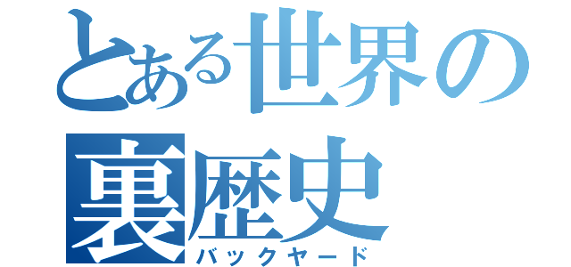 とある世界の裏歴史（バックヤード）