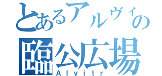 とあるアルヴィトの臨公広場（Ａｌｖｉｔｒ）