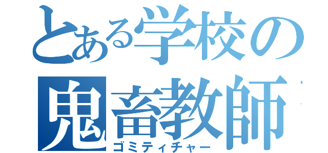 とある学校の鬼畜教師（ゴミティチャー）