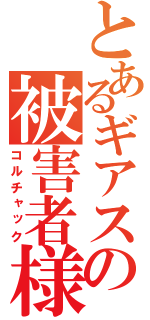 とあるギアスの被害者様（コルチャック）