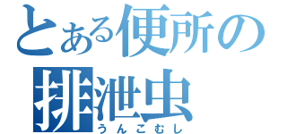 とある便所の排泄虫（うんこむし）