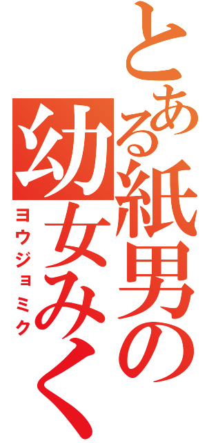 とある紙男の幼女みく（ヨウジョミク）