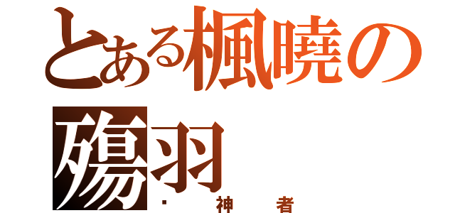 とある楓曉の殤羽（弒神者）