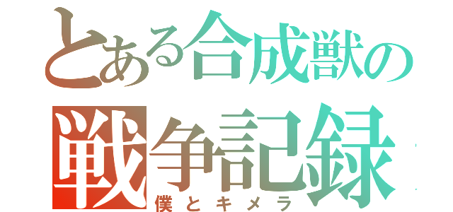 とある合成獣の戦争記録（僕とキメラ）