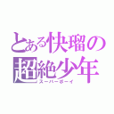 とある快瑠の超絶少年（スーパーボーイ）