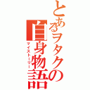 とあるヲタクの自身物語（マイストーリー）