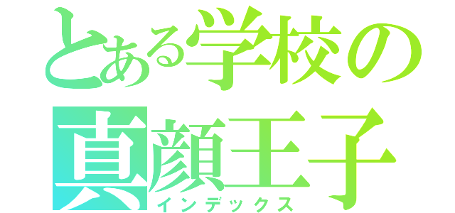 とある学校の真顔王子（インデックス）