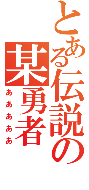 とある伝説の某勇者（あああああ）