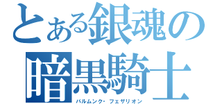 とある銀魂の暗黒騎士団（バルムンク・フェザリオン）