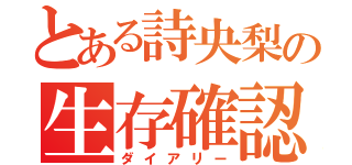 とある詩央梨の生存確認（ダイアリー）