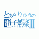 とあるりゅうの電子娯楽実況Ⅱ（ゲーム実況）