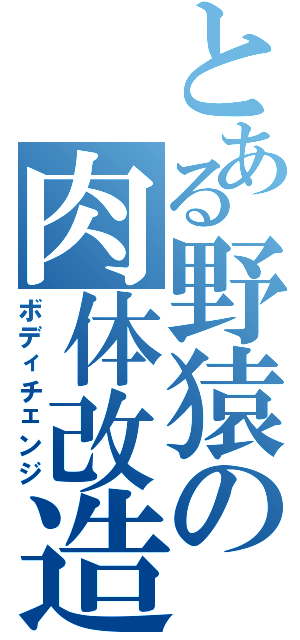 とある野猿の肉体改造（ボディチェンジ）