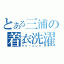 とある三浦の着衣洗濯（クリーニング）