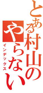 とある村山のやらないか（インデックス）