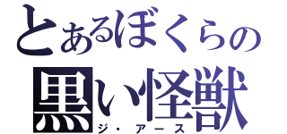 とあるぼくらの黒い怪獣（ジ・アース）