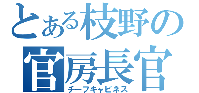 とある枝野の官房長官（チーフキャビネス）