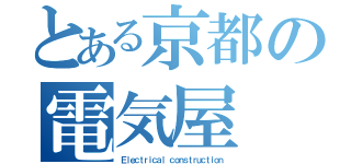 とある京都の電気屋（Ｅｌｅｃｔｒｉｃａｌ ｃｏｎｓｔｒｕｃｔｉｏｎ）