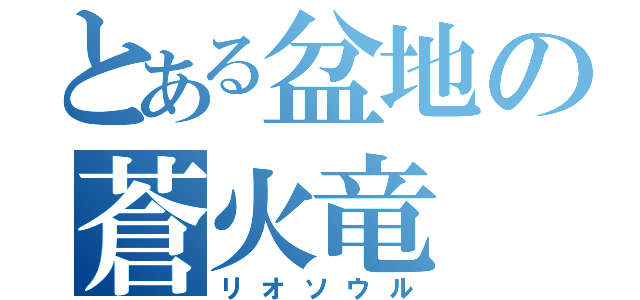 とある盆地の蒼火竜（リオソウル）