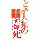 とある人類の十連爆死（ゆーさんさん）