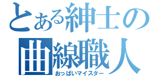 とある紳士の曲線職人（おっぱいマイスター）