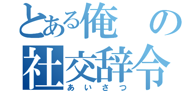 とある俺の社交辞令（あいさつ）