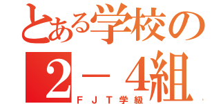 とある学校の２－４組（ＦＪＴ学級）