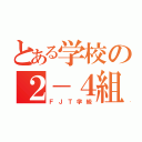 とある学校の２－４組（ＦＪＴ学級）