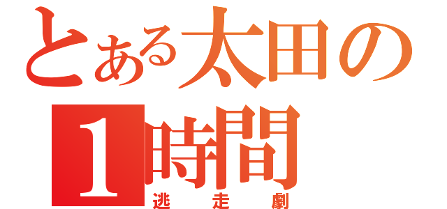 とある太田の１時間（逃走劇）