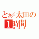 とある太田の１時間（逃走劇）