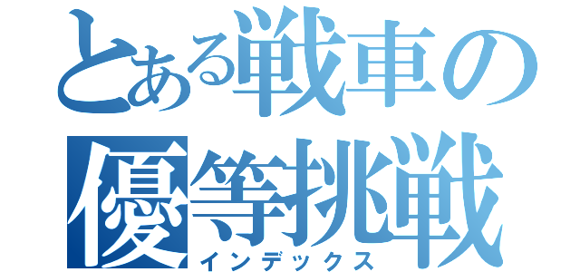 とある戦車の優等挑戦（インデックス）