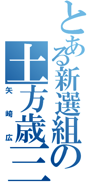 とある新選組の土方歳三（矢崎広）