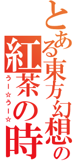 とある東方幻想郷の紅茶の時間（うー☆うー☆）